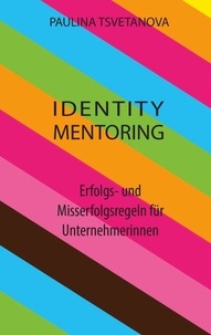 Paulina Tsvetanova - Identity Mentoring - Erfolgs- und Misserfolgsregeln für Unternehmerinnen.