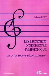 Pauline Adenot - Les musiciens d'orchestre symphonique - De la vocation au désenchantement.