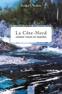 Pauline Boileau - La cote-nord contre vents et marees : roman biographique.