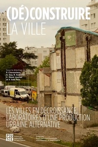 Pauline Chavassieux et Georges Gay - (Dé)construire la ville - Les villes en décroissance, laboratoires d'une production urbaine alternative.