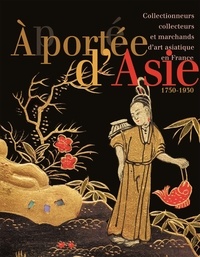 Pauline d' Abrigeon et Pauline Guyot - A portée d'Asie - Collectionneurs, collecteurs et marchands d'art asiatique en France (1750-1930).