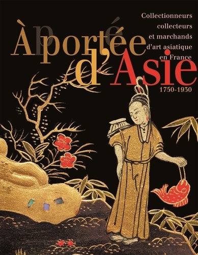 A portée d'Asie. Collectionneurs, collecteurs et marchands d'art asiatique en France (1750-1930)
