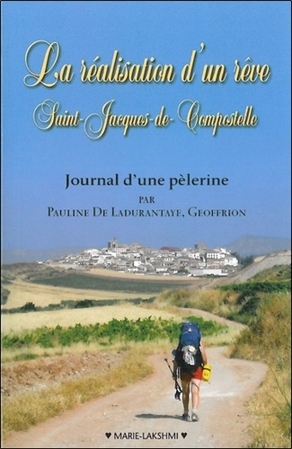 Pauline de Ladurantaye Geoffrion - La réalisation d'un rêve : Saint-Jacques de Compostelle - Journal d'une pélerine.