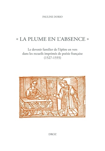 "La plume en l'absence". Le devenir familier de l'épître en vers dans les recueils imprimés de poésie française (1527-1555)