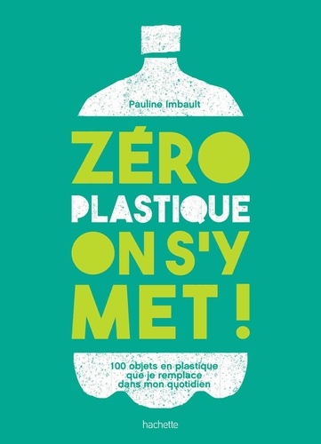 Zéro plastique on s'y met !. 100 objets en plastique que je remplace dans mon quotidien