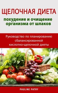 ЩЕЛОЧНАЯ ДИЕТА : Руководство по планированию сбалансированной кислотно-щелочной диеты