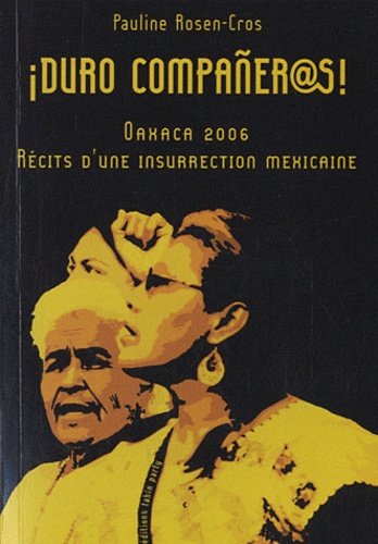 Pauline Rosen-Cros - Duro compañer@s! - Oaxaca 2006 : récits d'une insurrection mexicaine.