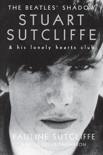 Pauline Sutcliffe - The Beatles' Shadow - Stuart Sutcliffe &amp; His Lonely Hearts Club.