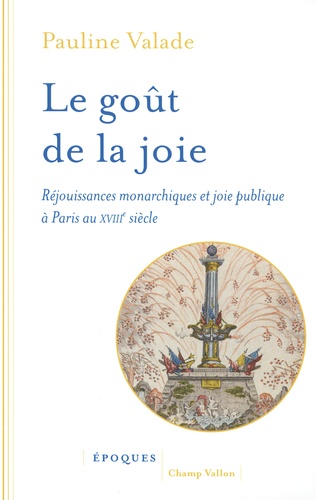 Le goût de la joie. Réjouissances monarchiques et joie publique à Paris au XVIIIe siècle
