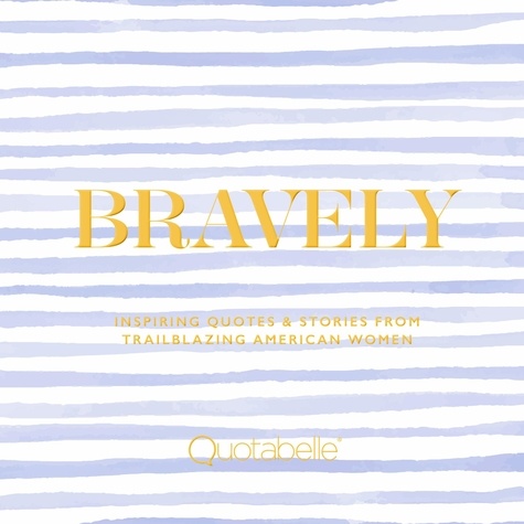 Bravely. Inspiring Quotes &amp; Stories from Trailblazing American Women