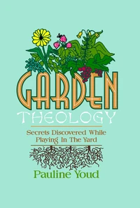 Garden Theology, Secrets Discovered While Playing in the Yard