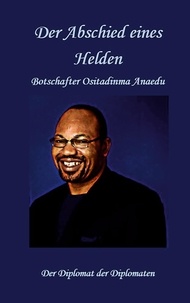 Téléchargement gratuit d'ebooks pour mobile Der Abschied eines Helden - Botschafter Ositadinma Anaedu; Der Diplomat der Dipolomaten par Paulinus Onyekwelu Anaedu PDF CHM RTF (Litterature Francaise) 9783758390135