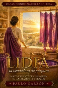 Lidia, la vendedora de púrpura: De Tiatira a Filipos, la primera casa cristiana de Europa