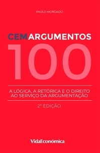 Paulo Morgado - Cem Argumentos - A lógica, a retórica e o direito ao serviço da argumentação - 2ª Edição.