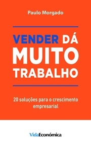 Paulo Morgado - Vender dá muito trabalho - 20 soluções para o crescimento empresarial.