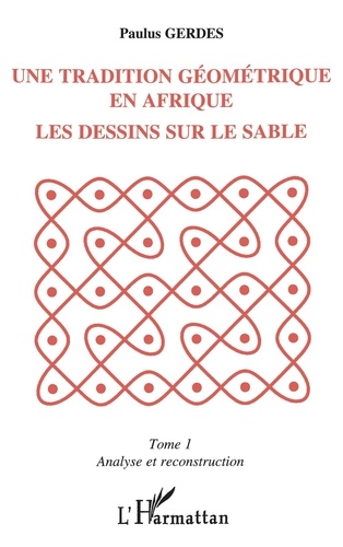 Paulus Gerdes - Une tradition géométrique en Afrique, les dessins sur le sable Tome 1 - Analyse et reconstruction.