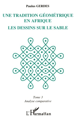 Paulus Gerdes - Une tradition géométrique en Afrique, les dessins sur le sable Tome 3 - Analyse comparative.