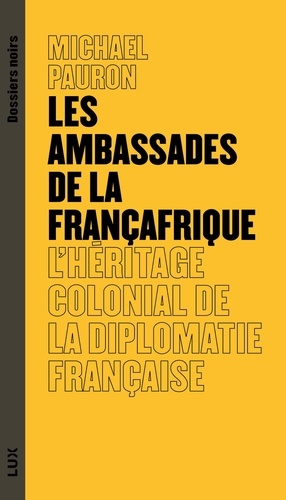 Les ambassades de la Françafrique. L'héritage colonial de la diplomatie française