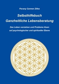 Pavany Carmen Zilles - Selbsthilfebuch Ganzheitliche Lebensberatung - Das Leben verstehen und Probleme lösen auf psychologischer und spiritueller Ebene.