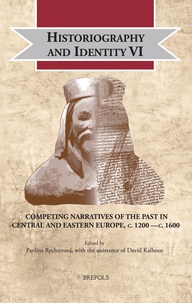 Pavlína Rychterová et David Kalhous - Historiography and Identity VI: Competing Narratives of the Past in Central and Eastern Europe, c. 1200 —c. 1600.