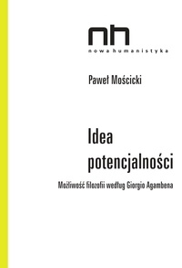 Paweł Mościcki - Idea potencjalności - Możliwość filozofii według Giorgio Agambena.