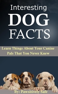  Pawsitively Safe - Interesting Dog Facts:  Learn Things About Your Canine Pals That You Never Knew.