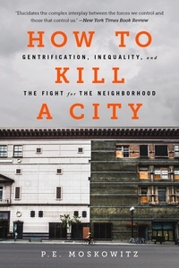 PE Moskowitz - How to Kill a City - Gentrification, Inequality, and the Fight for the Neighborhood.