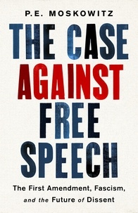 PE Moskowitz - The Case Against Free Speech - The First Amendment, Fascism, and the Future of Dissent.