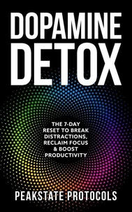 Dopamine Detox: The 7-Day Reset To Break Distractions, Reclaim Focus &amp; Boost Productivity