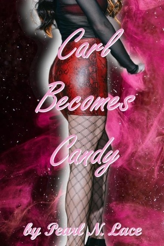  Pearl N. Lace - Carl Becomes Candy - Sissy stories, #29.