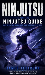 Ninjutsu: The Complete Ninjutsu Guide for Modern Warriors and Martial Artists