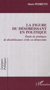 La figure du désobéissant en politique. Etude de pratiques de désobéissance civile en démocratie