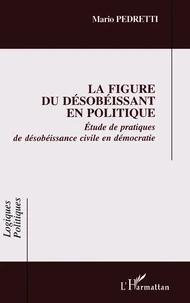 La Figure Du Desobeissant En Politique. Etude De Pratiques De Desobeissance Civile En Democratie