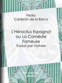 Pedro Calderón de la Barca et  Voltaire - L'Héraclius Espagnol ou La Comédie Fameuse - Traduit par Voltaire.