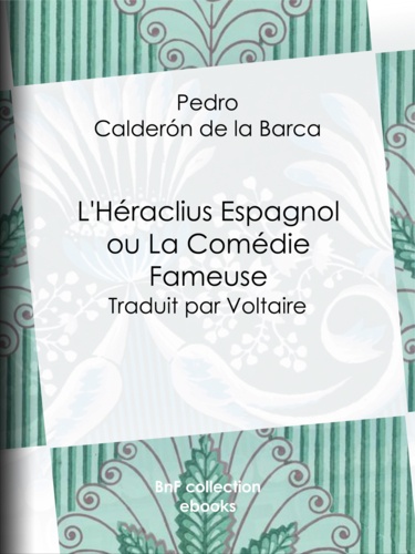 L'Héraclius Espagnol ou La Comédie Fameuse. Traduit par Voltaire