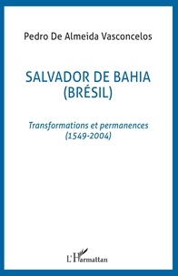 Pedro de Almeida Vasconcelos - Salvador De Bahia. - Transformations et permanences ( 1549-2004).