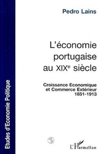Pedro Lains - L'ECONOMIE PORTUGAISE AU XIXEME SIECLE. - Croissance économique et commerce extérieur 1851-1913.