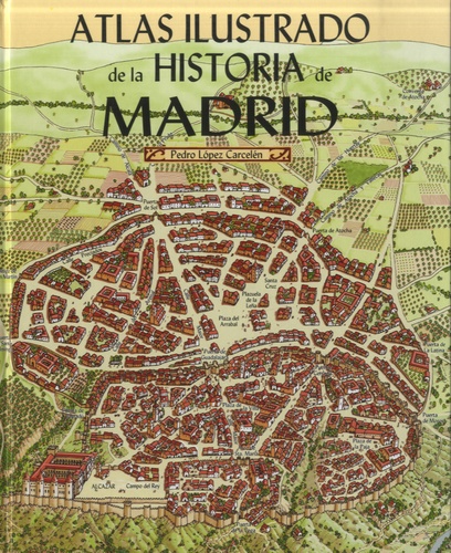 Pedro Lopez Carcelén - Atlas ilustrado de la historia de Madrid.