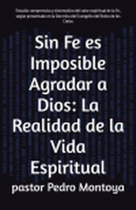 Sin Fe es Imposible Agradar a Dios: La Realidad de la Vida Espiritual