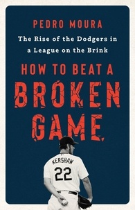 Pedro Moura - How to Beat a Broken Game - The Rise of the Dodgers in a League on the Brink.