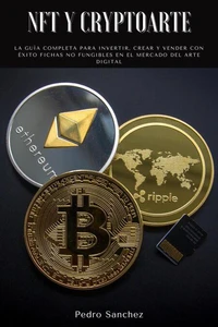 NFT y Cryptoarte: La guía completa para invertir, crear y vender con éxito fichas no fungibles en el mercado del arte digital
