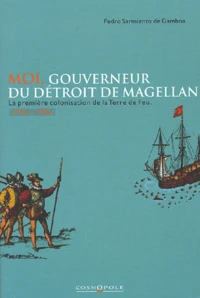 Moi, Gouverneur Du Detroit De Magellan. La Premiere Colonisation De La Terre De Feu, 1581-1584