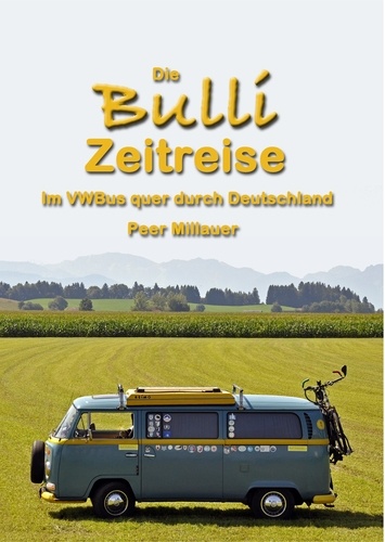 Die Bulli Zeitreise. Im VW-Bus quer durch Deutschland