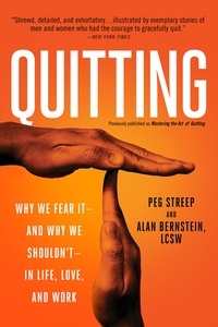 Peg Streep et Alan Bernstein - Quitting (previously published as Mastering the Art of Quitting) - Why We Fear It -- and Why We Shouldn't -- in Life, Love, and Work.