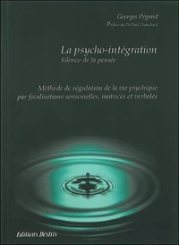La Psycho-Integration. Methode De Regulation De La Vie Psychique Par Focalisation Sensorielle, Motrice Et Verbale