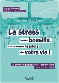 Peggy Biessen - Le stress vous bousille, redevenez le pilote de votre vie ! La psychologie positive et l'art-thérapie dans votre cockpit.