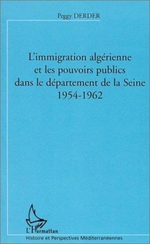 Peggy Derder - Immigration Algerienne Et Les Pouvoirs Dans Le Departement De La Seine : 1954-1962.