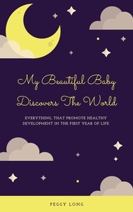  Peggy Long - My Beautiful Baby Discovers The World: Everything That Promote Healthy Development In The First Year Of Life.