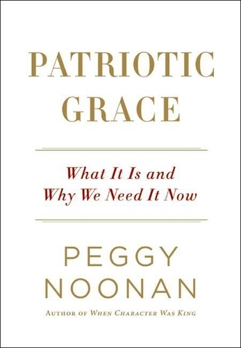 Peggy Noonan - Patriotic Grace - What It Is and Why We Need It Now.