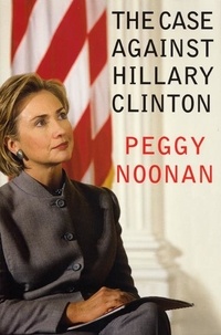 Peggy Noonan - The Case Against Hillary Clinton.